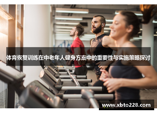 体育恢复训练在中老年人健身方案中的重要性与实施策略探讨
